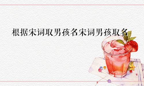 根据宋词取男孩名宋词男孩取名