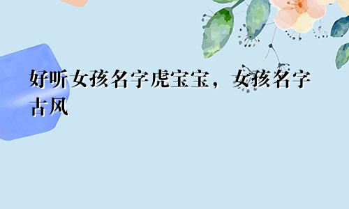 好听女孩名字虎宝宝,女孩名字古风