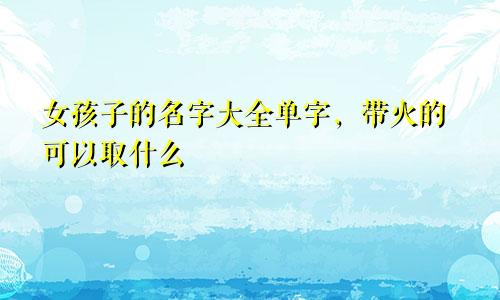 女孩子的名字大全单字，带火的可以取什么