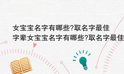 女宝宝名字有哪些?取名字最佳字辈女宝宝名字有哪些?取名字最佳字母