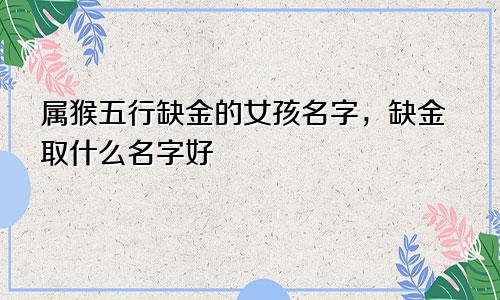 属猴五行缺金的女孩名字，缺金取什么名字好