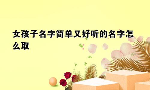 女孩子名字简单又好听的名字怎么取