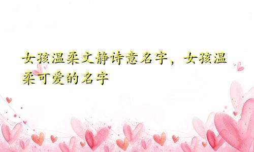 女孩温柔文静诗意名字，女孩温柔可爱的名字