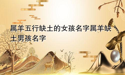 属羊五行缺土的女孩名字属羊缺土男孩名字