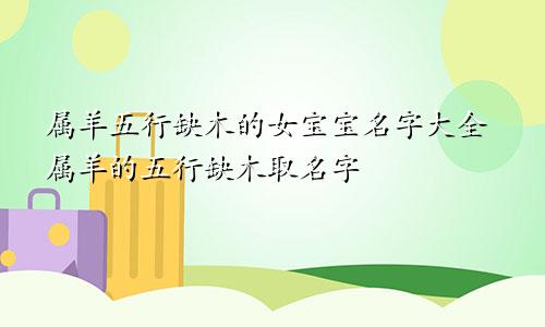 属羊五行缺木的女宝宝名字大全属羊的五行缺木取名字