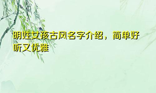 明姓女孩古风名字介绍，简单好听又优雅