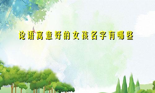 论语寓意好的女孩名字有哪些