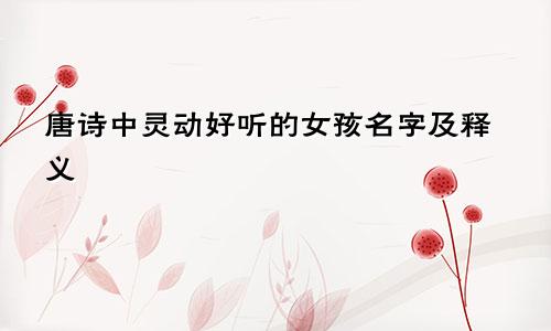 唐诗中灵动好听的女孩名字及释义