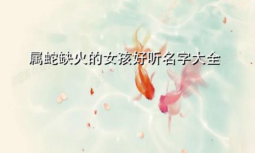 属蛇缺火的女孩好听名字大全