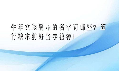 牛年女孩属木的名字有哪些?五行缺木的好名字推荐!