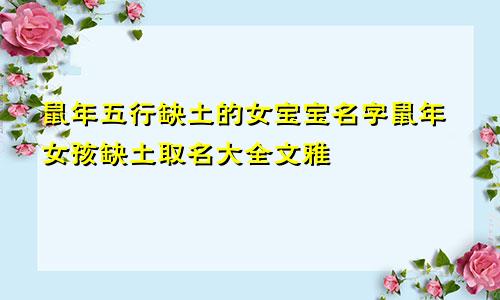 鼠年五行缺土的女宝宝名字鼠年女孩缺土取名大全文雅