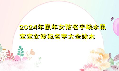 2024年鼠年女孩名字缺水鼠宝宝女孩取名字大全缺水