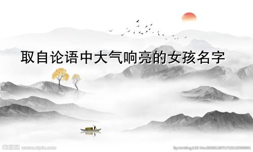 取自论语中大气响亮的女孩名字