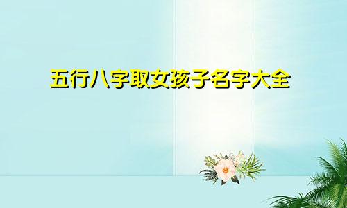 五行八字取女孩子名字大全