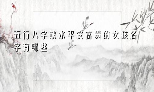 五行八字缺水平安富贵的女孩名字有哪些