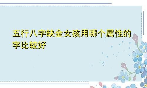 五行八字缺金女孩用哪个属性的字比较好