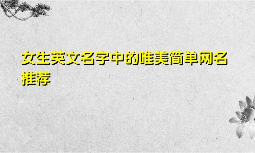 女生英文名字中的唯美简单网名推荐