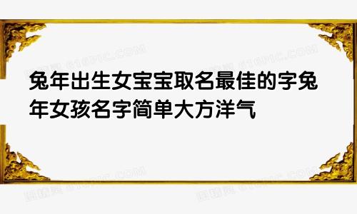 兔年出生女宝宝取名最佳的字兔年女孩名字简单大方洋气