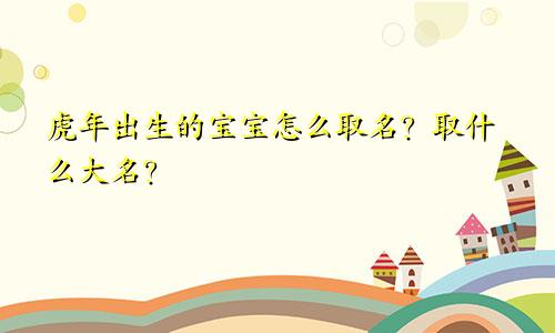 虎年出生的宝宝怎么取名?取什么大名?