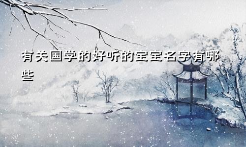 有关国学的好听的宝宝名字有哪些