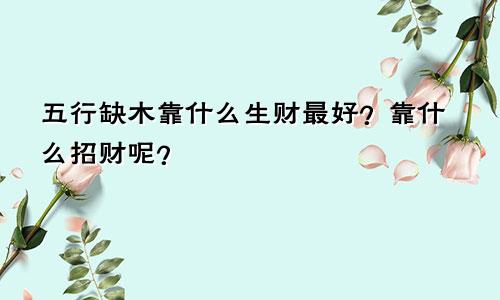 五行缺木靠什么生财最好?靠什么招财呢?