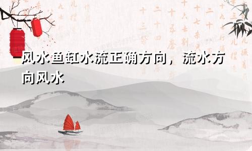 风水鱼缸水流正确方向，流水方向风水