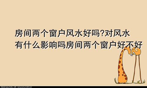 房间两个窗户风水好吗?对风水有什么影响吗房间两个窗户好不好