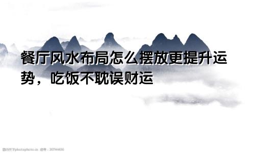 餐厅风水布局怎么摆放更提升运势，吃饭不耽误财运