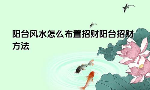 阳台风水怎么布置招财阳台招财方法