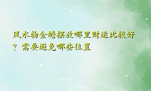 风水物金蟾摆放哪里财运比较好？需要避免哪些位置