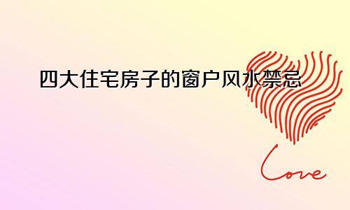 四大住宅房子的窗户风水禁忌