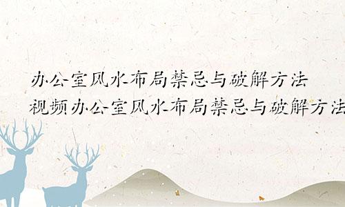 办公室风水布局禁忌与破解方法视频办公室风水布局禁忌与破解方法图片