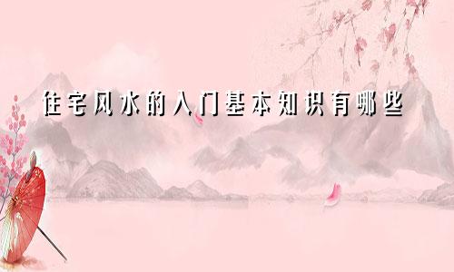 住宅风水的入门基本知识有哪些