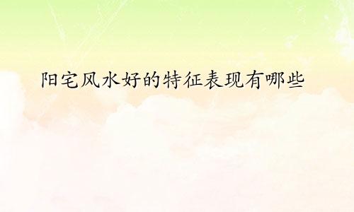 阳宅风水好的特征表现有哪些