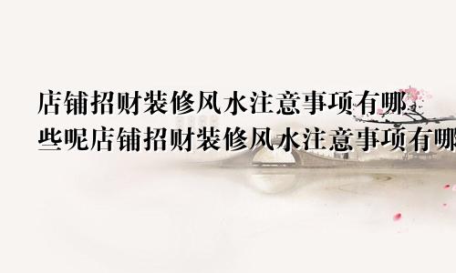 店铺招财装修风水注意事项有哪些呢店铺招财装修风水注意事项有哪些图片