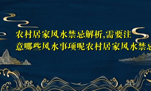农村居家风水禁忌解析,需要注意哪些风水事项呢农村居家风水禁忌解析,需要注意哪些风水事项和禁忌