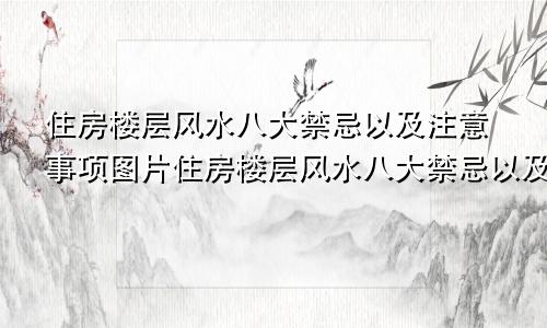 住房楼层风水八大禁忌以及注意事项图片住房楼层风水八大禁忌以及注意事项有哪些