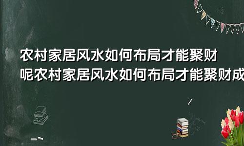 农村家居风水如何布局才能聚财呢农村家居风水如何布局才能聚财成功