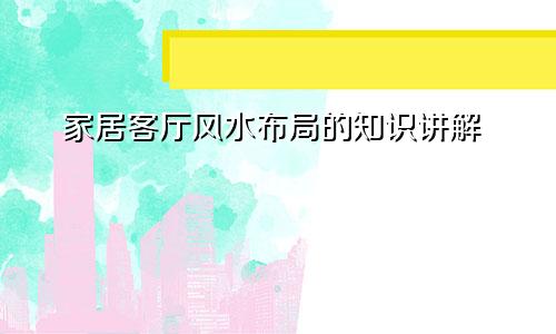 家居客厅风水布局的知识讲解