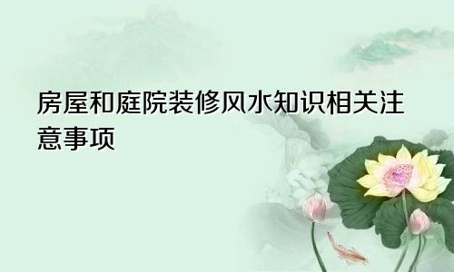 房屋和庭院装修风水知识相关注意事项