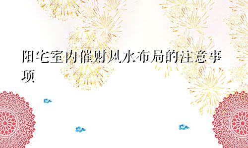 阳宅室内催财风水布局的注意事项