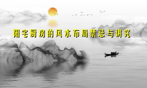 阳宅厨房的风水布局禁忌与讲究