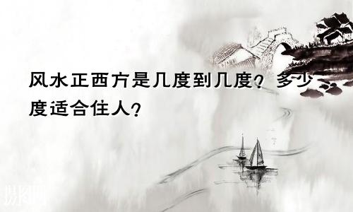风水正西方是几度到几度？多少度适合住人？