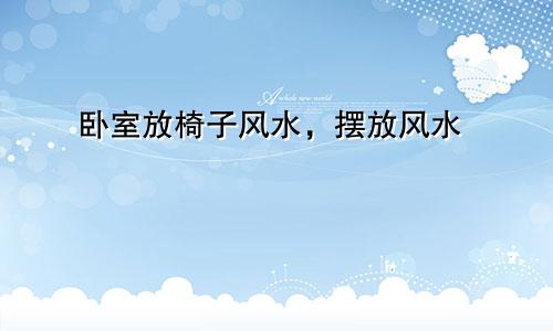 卧室放椅子风水，摆放风水