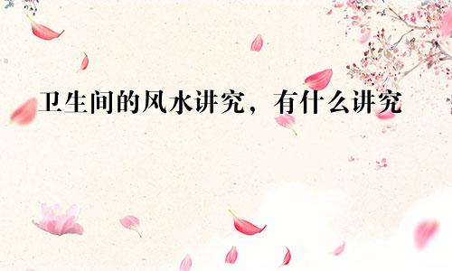 卫生间的风水讲究，有什么讲究