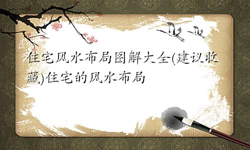 住宅风水布局图解大全(建议收藏)住宅的风水布局