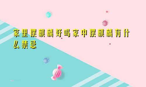 家里摆麒麟好吗家中摆麒麟有什么禁忌