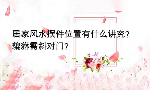 居家风水摆件位置有什么讲究？貔貅需斜对门？