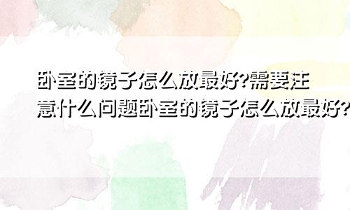 卧室的镜子怎么放最好?需要注意什么问题卧室的镜子怎么放最好?需要注意什么呢