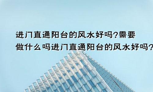 进门直通阳台的风水好吗?需要做什么吗进门直通阳台的风水好吗?需要做什么吗图片